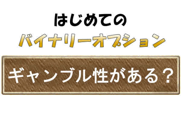 バイナリーオプションはギャンブル性があるから危険なのか？